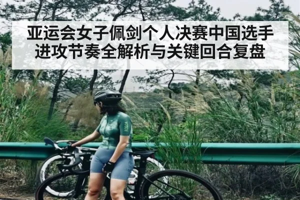 亚运会女子佩剑个人决赛中国选手进攻节奏全解析与关键回合复盘