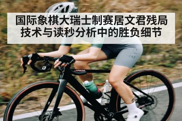 国际象棋大瑞士制赛居文君残局技术与读秒分析中的胜负细节